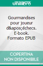 Gourmandises pour joueur d&apos;échecs. E-book. Formato EPUB ebook