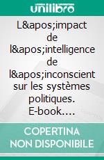 L'impact de l'intelligence de l'inconscient sur les systèmes politiques. E-book. Formato EPUB ebook