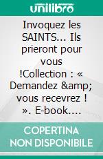 Invoquez les SAINTS... Ils prieront pour vous !Collection : « Demandez &amp; vous recevrez ! ». E-book. Formato EPUB ebook