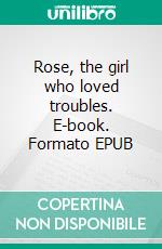 Rose, the girl who loved troubles. E-book. Formato EPUB ebook