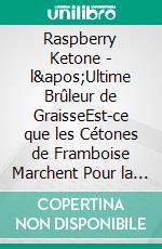 Raspberry Ketone - l'Ultime Brûleur de GraisseEst-ce que les Cétones de Framboise Marchent Pour la Perte de Poids?. E-book. Formato EPUB ebook