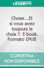 Choisir...Et si vous aviez toujours le choix ?. E-book. Formato EPUB ebook