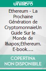 Ethereum - La Prochaine Génération de CryptomonnaieUn Guide Sur le Monde de l'Ethereum. E-book. Formato EPUB ebook di Sato Akira