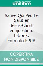 Sauve Qui PeutLe Salut en Jésus-Christ en question. E-book. Formato EPUB ebook