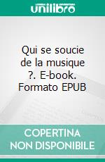 Qui se soucie de la musique ?. E-book. Formato EPUB ebook di Benoît Luizard