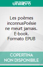 Les poèmes inconnusPoésie ne meurt jamais. E-book. Formato EPUB ebook