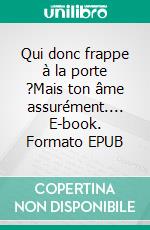 Qui donc frappe à la porte ?Mais ton âme assurément.... E-book. Formato EPUB ebook