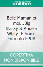 Belle-Maman et moi...Big Blacky & Abuela Whity. E-book. Formato EPUB ebook di Abuela Véronique