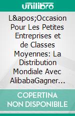 L'Occasion Pour Les Petites Entreprises et de Classes Moyennes:  La Distribution Mondiale Avec AlibabaGagner des clients et revendeurs dans le monde entier : facile - rapide - étape par étape. E-book. Formato EPUB ebook di Felix King