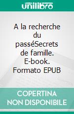 A la recherche du passéSecrets de famille. E-book. Formato EPUB ebook