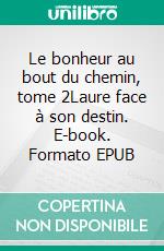 Le bonheur au bout du chemin, tome 2Laure face à son destin. E-book. Formato EPUB ebook