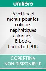 Recettes et menus pour les coliques néphrétiques calciques. E-book. Formato EPUB ebook di Cedric Menard