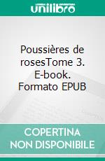 Poussières de rosesTome 3. E-book. Formato EPUB ebook di Anneh Cerola