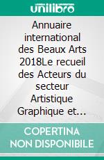 Annuaire international des Beaux Arts 2018Le recueil des Acteurs du secteur Artistique Graphique et Plastique  Mondial Contemporain. E-book. Formato EPUB