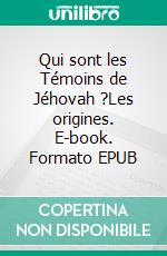 Qui sont les Témoins de Jéhovah ?Les origines. E-book. Formato EPUB ebook