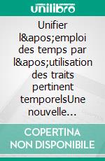 Unifier l'emploi des temps par l'utilisation des traits pertinent temporelsUne nouvelle approche de l'emploi de temps grammaticaux. E-book. Formato EPUB ebook di Christian Meunier