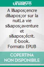 A l'encre d'or sur la nuitLa vie s'aventure et s'écrit. E-book. Formato EPUB ebook