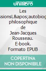 Les ConfessionsL'autobiographie philosophique de Jean-Jacques Rousseau. E-book. Formato EPUB ebook di Jean-Jacques Rousseau