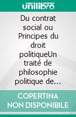 Du contrat social ou Principes du droit politiqueUn traité de philosophie politique de Jean-Jacques Rousseau (texte intégral). E-book. Formato EPUB ebook