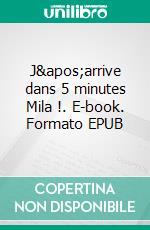 J'arrive dans 5 minutes Mila !. E-book. Formato EPUB ebook
