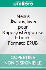 Menus d&apos;hiver pour l&apos;ostéoporose. E-book. Formato EPUB ebook