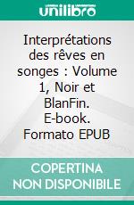 Interprétations des rêves en songes : Volume 1, Noir et BlanFin. E-book. Formato EPUB ebook