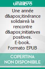 Une année d&apos;itinérance solidaireà la rencontre d&apos;initiatives positives. E-book. Formato EPUB ebook