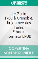 Le 7 juin 1788 à Grenoble, la journée des Tuiles. E-book. Formato EPUB ebook di Jean-Jacques Tijet