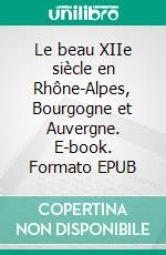 Le beau XIIe siècle en Rhône-Alpes, Bourgogne et Auvergne. E-book. Formato EPUB ebook