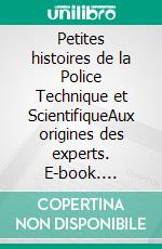 Petites histoires de la Police Technique et ScientifiqueAux origines des experts. E-book. Formato EPUB ebook