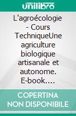 L'agroécologie - Cours TechniqueUne agriculture biologique artisanale et autonome. E-book. Formato EPUB ebook