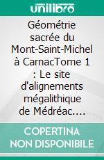 Géométrie sacrée du Mont-Saint-Michel à CarnacTome 1 : Le site d'alignements mégalithique de Médréac. E-book. Formato EPUB ebook