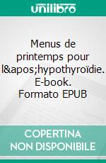 Menus de printemps pour l&apos;hypothyroïdie. E-book. Formato EPUB ebook