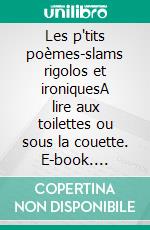 Les p'tits poèmes-slams rigolos et ironiquesA lire aux toilettes ou sous la couette. E-book. Formato EPUB ebook