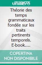 Théorie des temps grammaticaux fondée sur les traits pertinents temporels. E-book. Formato EPUB ebook