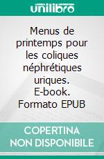 Menus de printemps pour les coliques néphrétiques uriques. E-book. Formato EPUB ebook di Cédric Menard