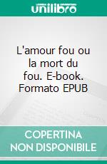 L'amour fou ou la mort du fou. E-book. Formato EPUB ebook di Pierre Dabernat