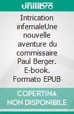 Intrication infernaleUne nouvelle aventure du commissaire Paul Berger. E-book. Formato EPUB ebook