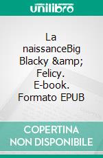 La naissanceBig Blacky &amp; Felicy. E-book. Formato EPUB ebook