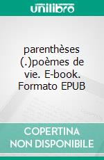 parenthèses (.)poèmes de vie. E-book. Formato EPUB ebook