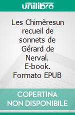 Les Chimèresun recueil de sonnets de Gérard de Nerval. E-book. Formato EPUB ebook di Gérard de Nerval