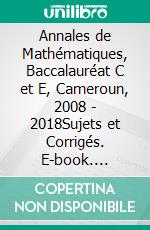 Annales de Mathématiques, Baccalauréat C et E, Cameroun, 2008 - 2018Sujets et Corrigés. E-book. Formato EPUB ebook di Christian Valéry Nguembou Tagne