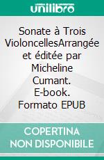 Sonate à Trois VioloncellesArrangée et éditée par Micheline Cumant. E-book. Formato EPUB ebook