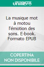La musique mot à motou l'émotion des sons. E-book. Formato EPUB ebook