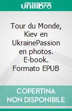 Tour du Monde, Kiev en UkrainePassion en photos. E-book. Formato EPUB ebook di Jean Claude Mettefeu