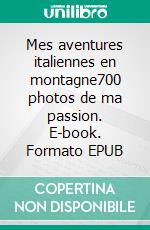 Mes aventures italiennes en montagne700 photos de ma passion. E-book. Formato EPUB ebook di Jean Claude Mettefeu