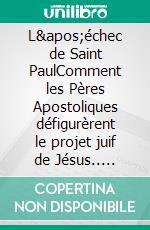 L&apos;échec de Saint PaulComment les Pères Apostoliques défigurèrent le projet juif de Jésus.. E-book. Formato EPUB ebook