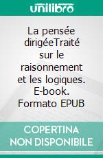 La pensée dirigéeTraité sur le raisonnement et les logiques. E-book. Formato EPUB