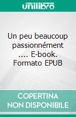 Un peu beaucoup passionnément .... E-book. Formato EPUB ebook