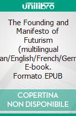 The Founding and Manifesto of Futurism (multilingual edition)Italian/English/French/German/Arabic. E-book. Formato EPUB ebook